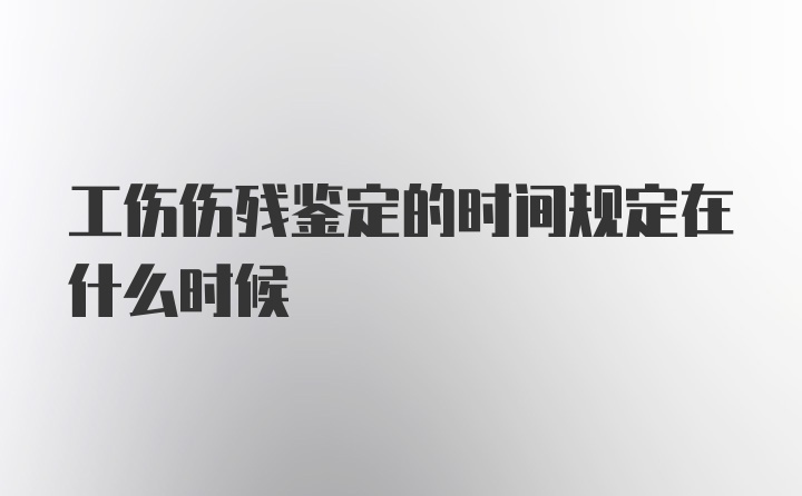 工伤伤残鉴定的时间规定在什么时候