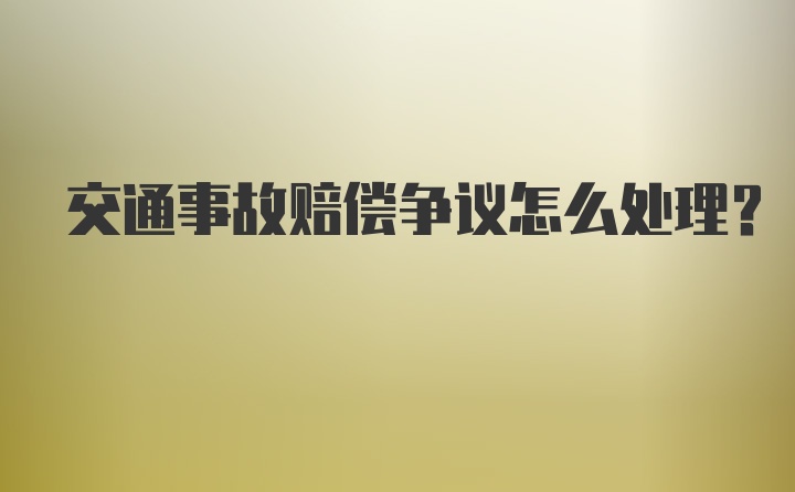 交通事故赔偿争议怎么处理？