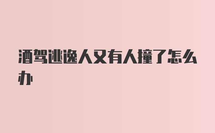 酒驾逃逸人又有人撞了怎么办