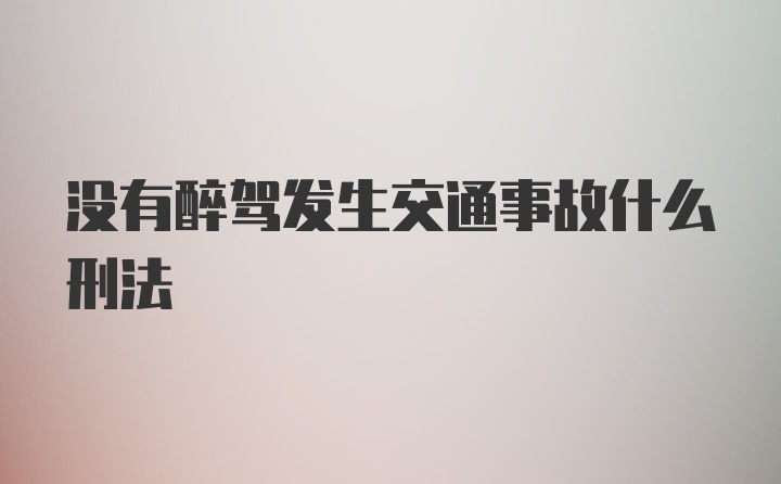 没有醉驾发生交通事故什么刑法