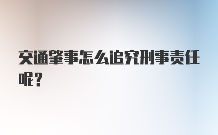 交通肇事怎么追究刑事责任呢？