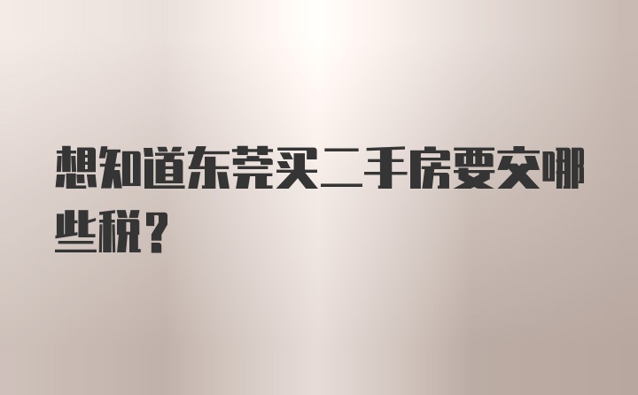 想知道东莞买二手房要交哪些税？