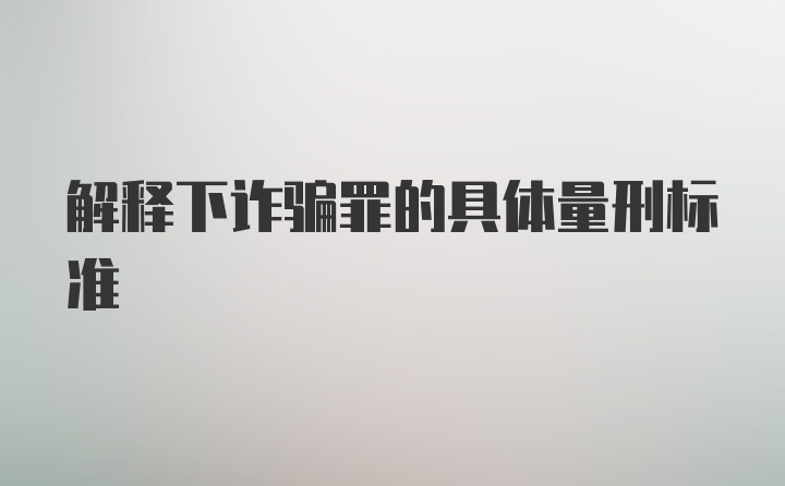 解释下诈骗罪的具体量刑标准