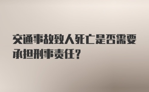 交通事故致人死亡是否需要承担刑事责任？