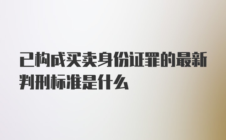 已构成买卖身份证罪的最新判刑标准是什么