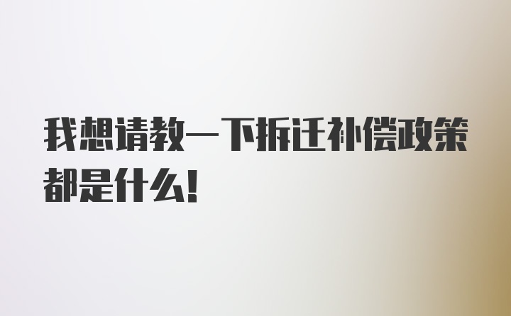 我想请教一下拆迁补偿政策都是什么！