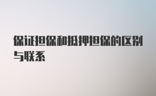 保证担保和抵押担保的区别与联系