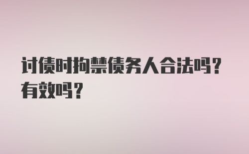 讨债时拘禁债务人合法吗？有效吗？