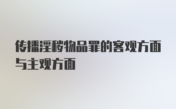 传播淫秽物品罪的客观方面与主观方面