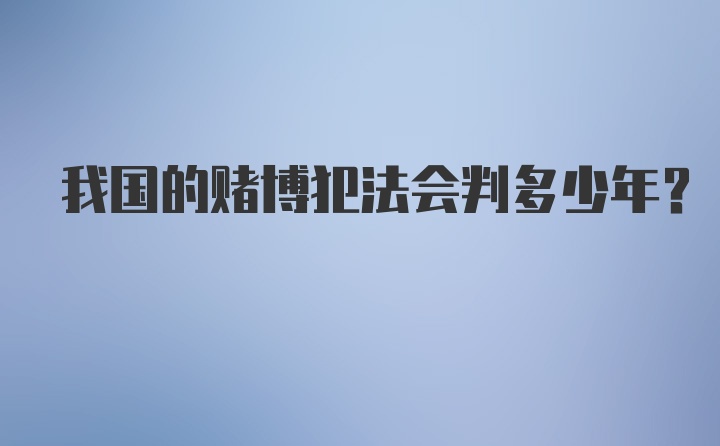 我国的赌博犯法会判多少年？