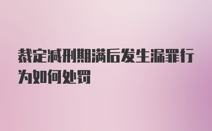 裁定减刑期满后发生漏罪行为如何处罚