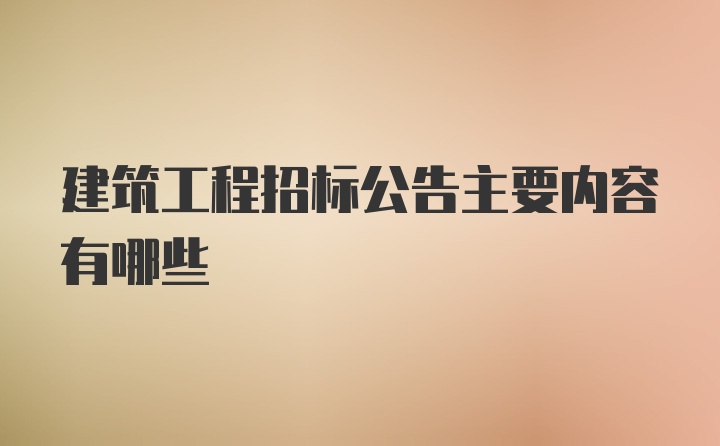 建筑工程招标公告主要内容有哪些