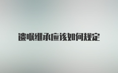 遗嘱继承应该如何规定