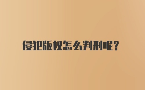 侵犯版权怎么判刑呢？