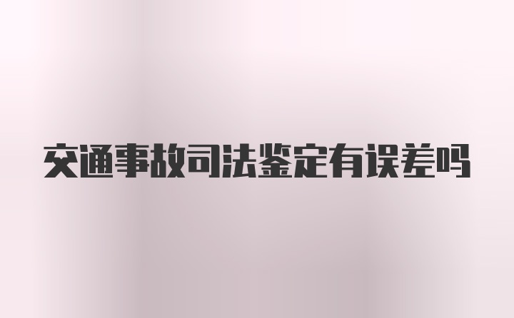 交通事故司法鉴定有误差吗