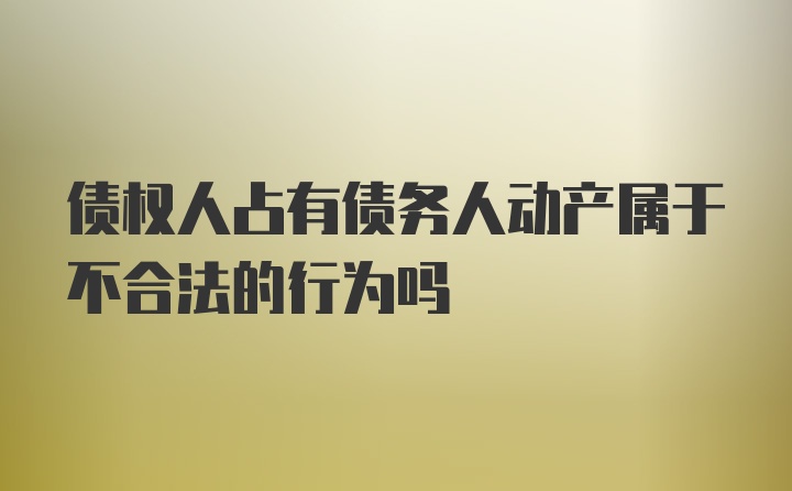 债权人占有债务人动产属于不合法的行为吗