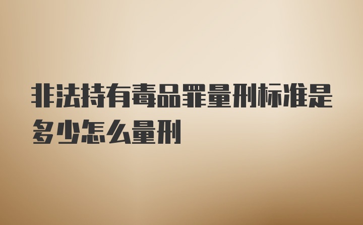 非法持有毒品罪量刑标准是多少怎么量刑