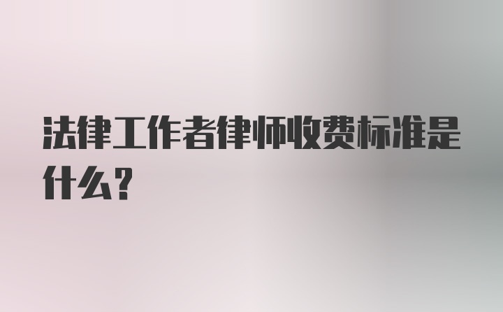 法律工作者律师收费标准是什么？