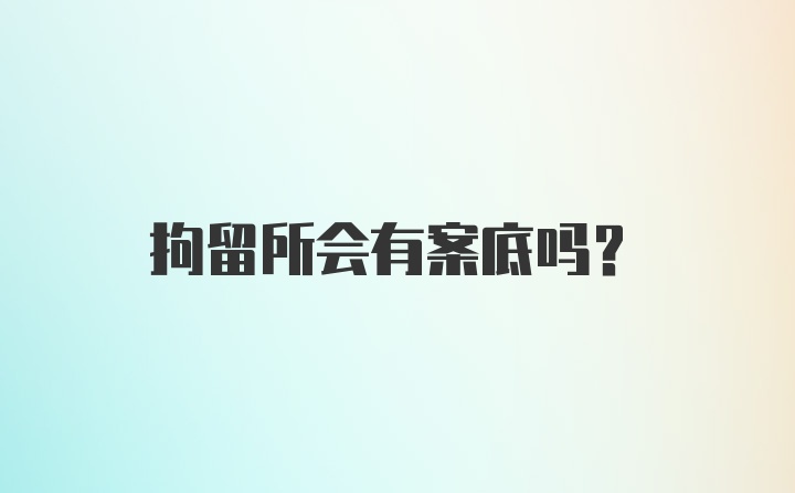 拘留所会有案底吗？