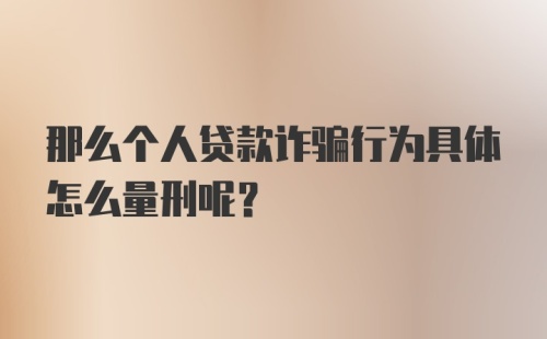 那么个人贷款诈骗行为具体怎么量刑呢？