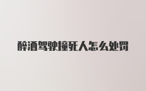 醉酒驾驶撞死人怎么处罚