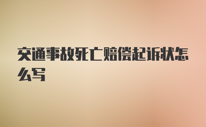 交通事故死亡赔偿起诉状怎么写