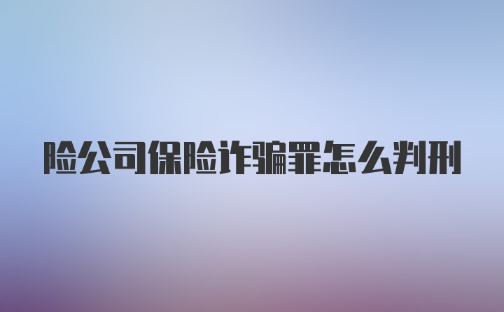 险公司保险诈骗罪怎么判刑