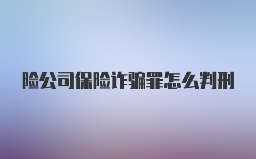 险公司保险诈骗罪怎么判刑