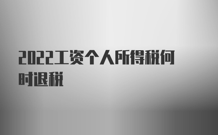 2022工资个人所得税何时退税