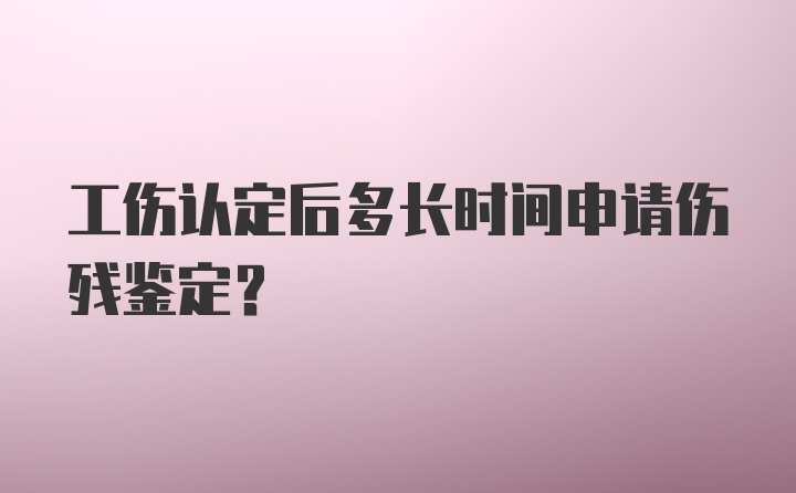 工伤认定后多长时间申请伤残鉴定？