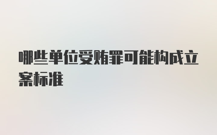 哪些单位受贿罪可能构成立案标准