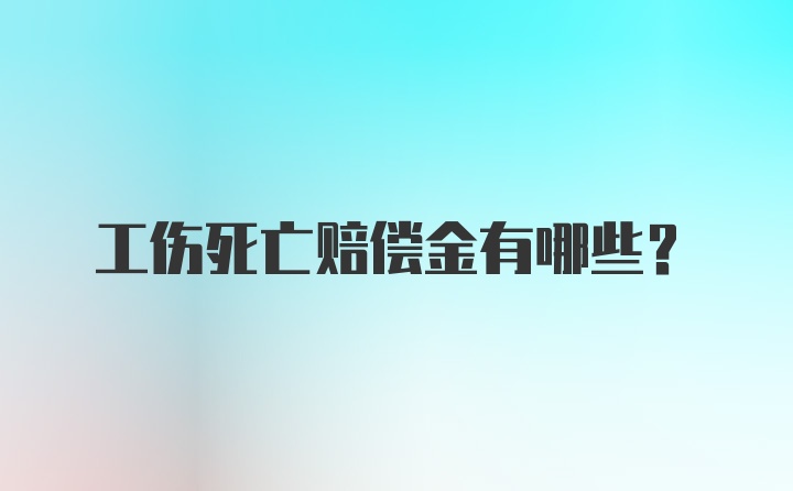 工伤死亡赔偿金有哪些？