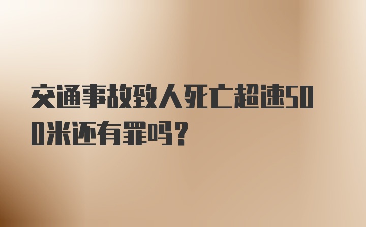 交通事故致人死亡超速500米还有罪吗?