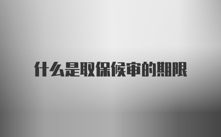 什么是取保候审的期限