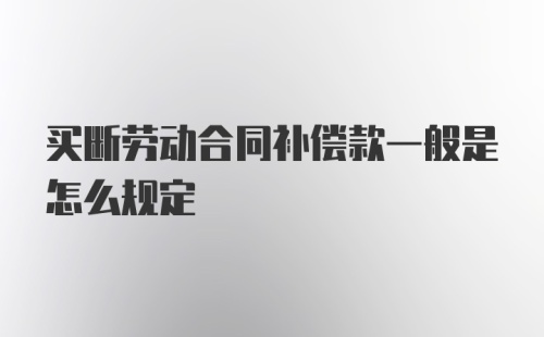 买断劳动合同补偿款一般是怎么规定