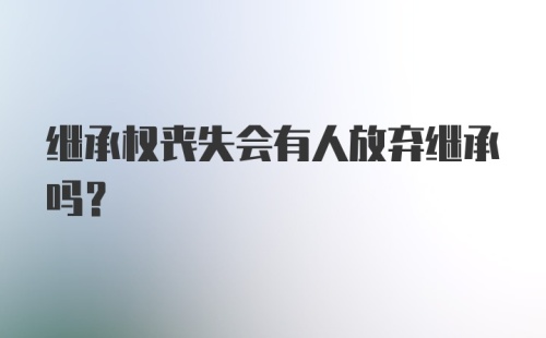 继承权丧失会有人放弃继承吗？