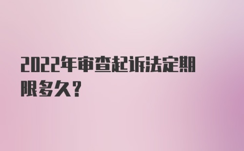 2022年审查起诉法定期限多久？