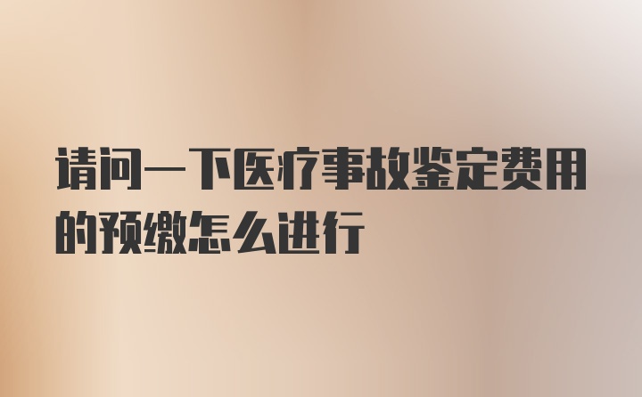 请问一下医疗事故鉴定费用的预缴怎么进行