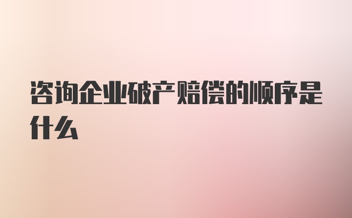 咨询企业破产赔偿的顺序是什么