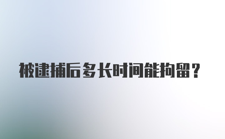 被逮捕后多长时间能拘留？