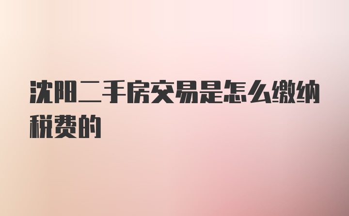 沈阳二手房交易是怎么缴纳税费的