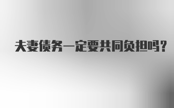 夫妻债务一定要共同负担吗？