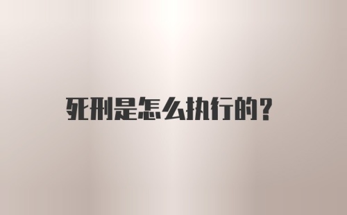 死刑是怎么执行的？