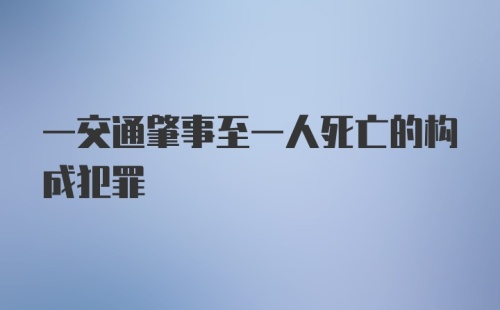 一交通肇事至一人死亡的构成犯罪