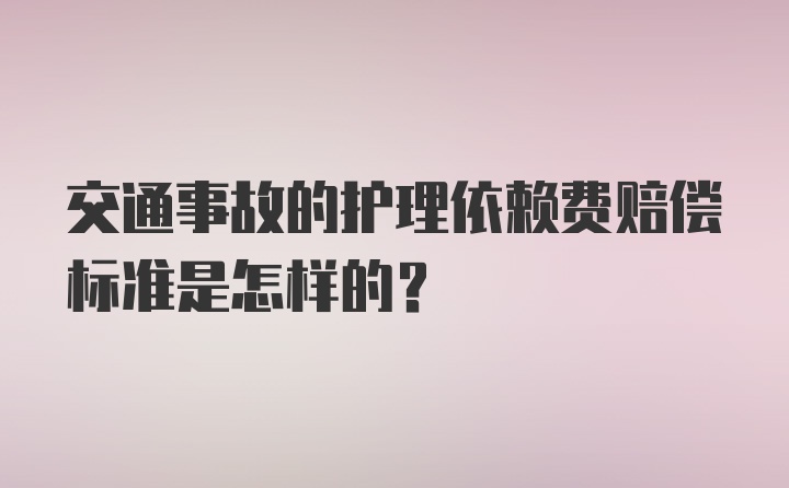 交通事故的护理依赖费赔偿标准是怎样的？