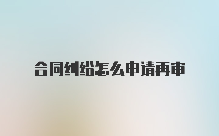 合同纠纷怎么申请再审