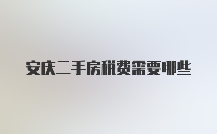 安庆二手房税费需要哪些