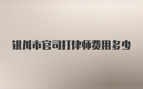 银川市官司打律师费用多少