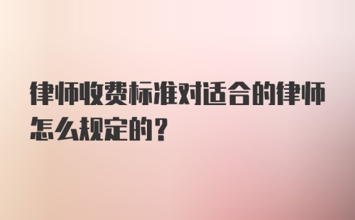 律师收费标准对适合的律师怎么规定的？