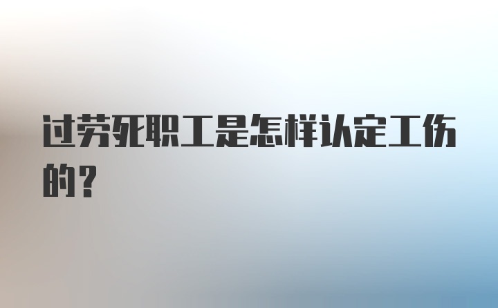 过劳死职工是怎样认定工伤的？